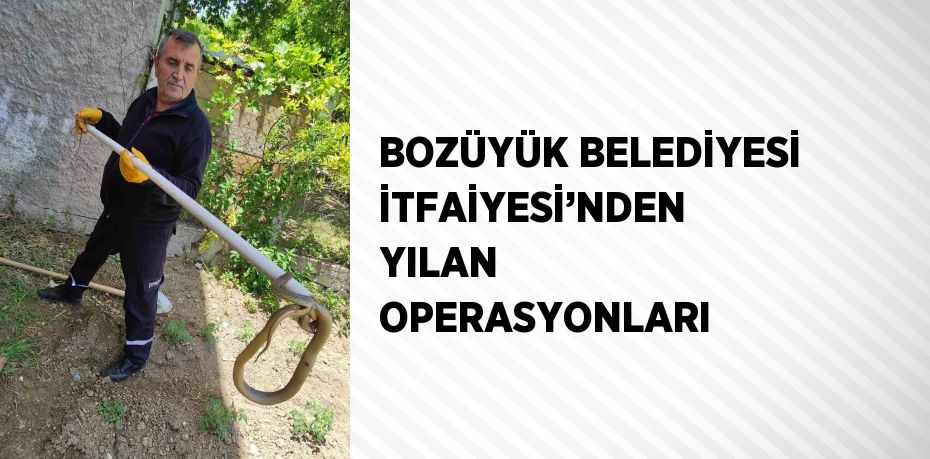 BOZÜYÜK BELEDİYESİ İTFAİYESİ’NDEN YILAN OPERASYONLARI