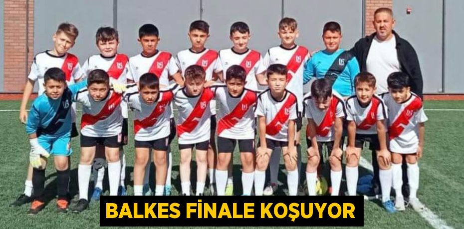 BALKES FİNALE KOŞUYOR