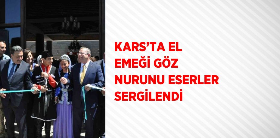 KARS’TA EL EMEĞİ GÖZ NURUNU ESERLER SERGİLENDİ