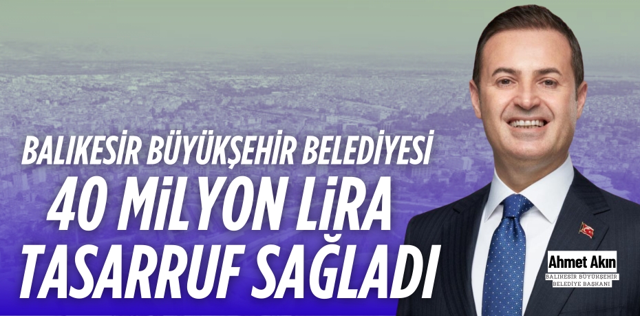 BALIKESİR BÜYÜKŞEHİR BELEDİYESİ  40 MİLYON LİRA TASARRUF SAĞLADI