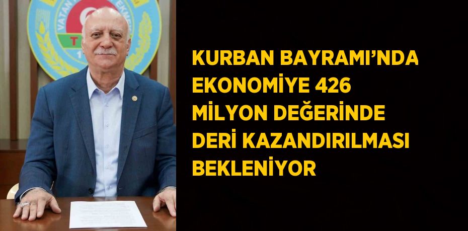 KURBAN BAYRAMI’NDA EKONOMİYE 426 MİLYON DEĞERİNDE DERİ KAZANDIRILMASI BEKLENİYOR