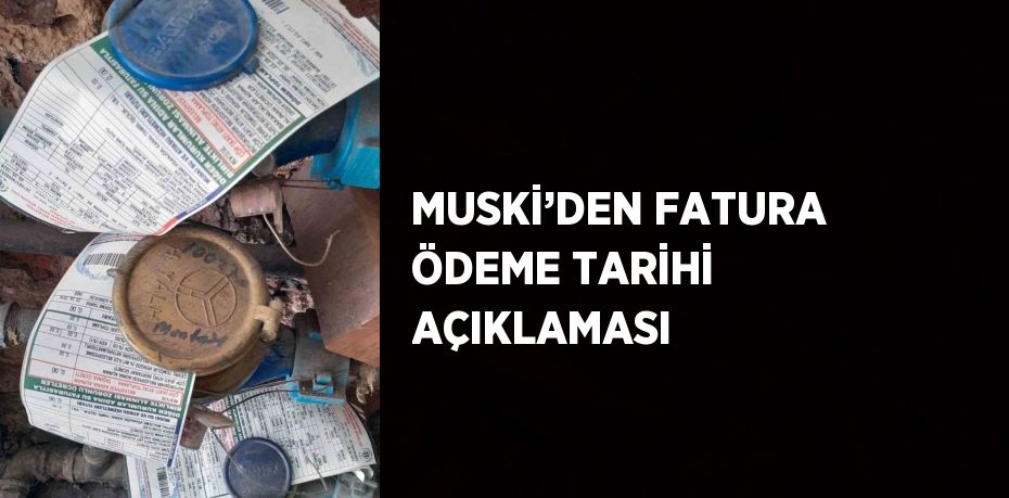 MUSKİ’DEN FATURA ÖDEME TARİHİ AÇIKLAMASI