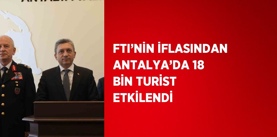 FTI’NİN İFLASINDAN ANTALYA’DA 18 BİN TURİST ETKİLENDİ