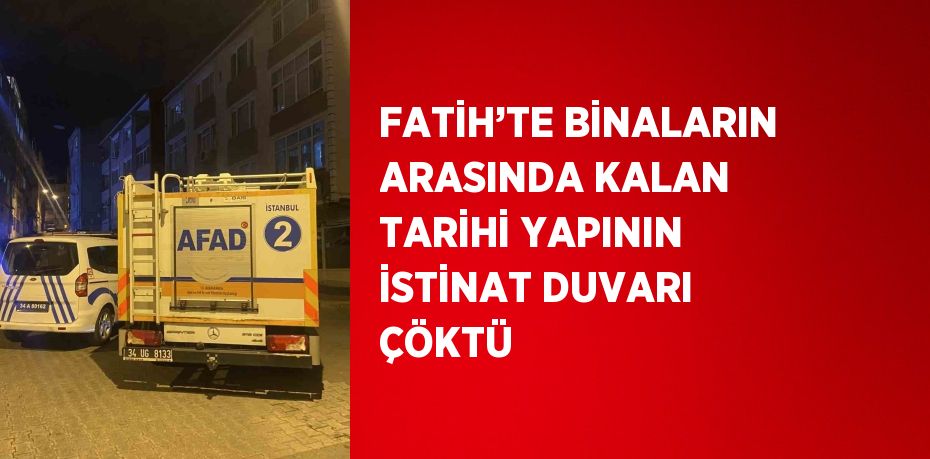 FATİH’TE BİNALARIN ARASINDA KALAN TARİHİ YAPININ İSTİNAT DUVARI ÇÖKTÜ