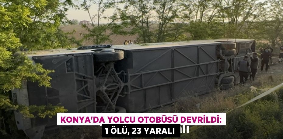 Konya’da yolcu otobüsü devrildi: 1 ölü, 23 yaralı