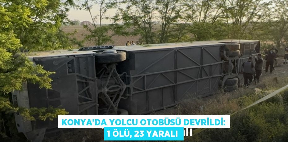 Konya’da yolcu otobüsü devrildi: 1 ölü, 23 yaralı