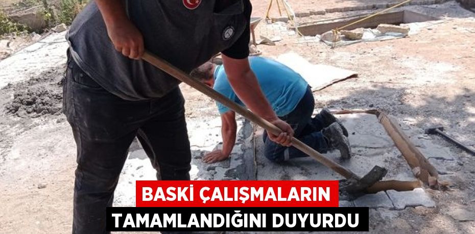 BASKİ ÇALIŞMALARIN TAMAMLANDIĞINI DUYURDU