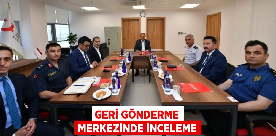 GERİ GÖNDERME MERKEZİNDE İNCELEME