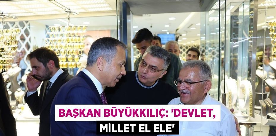 BAŞKAN BÜYÜKKILIÇ: 'DEVLET, MİLLET EL ELE'