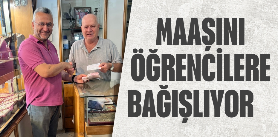 MAAŞINI ÖĞRENCİLERE BAĞIŞLIYOR