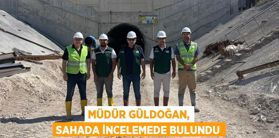 MÜDÜR GÜLDOĞAN, SAHADA İNCELEMEDE BULUNDU