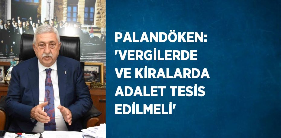 PALANDÖKEN: 'VERGİLERDE VE KİRALARDA ADALET TESİS EDİLMELİ'