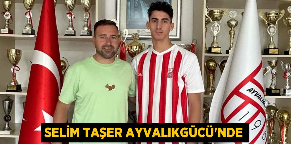 SELİM TAŞER AYVALIKGÜCÜ’NDE