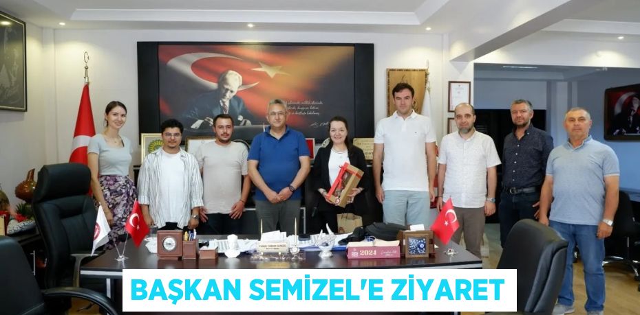 BAŞKAN SEMİZEL’E ZİYARET