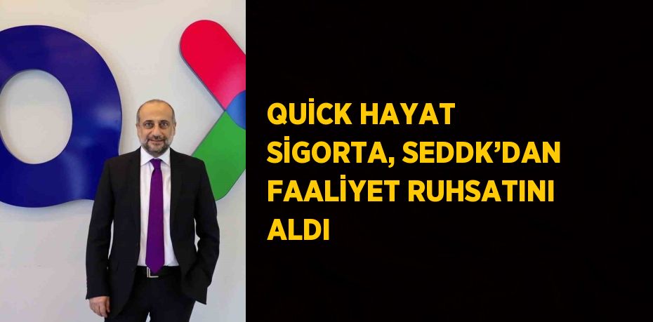 QUİCK HAYAT SİGORTA, SEDDK’DAN FAALİYET RUHSATINI ALDI