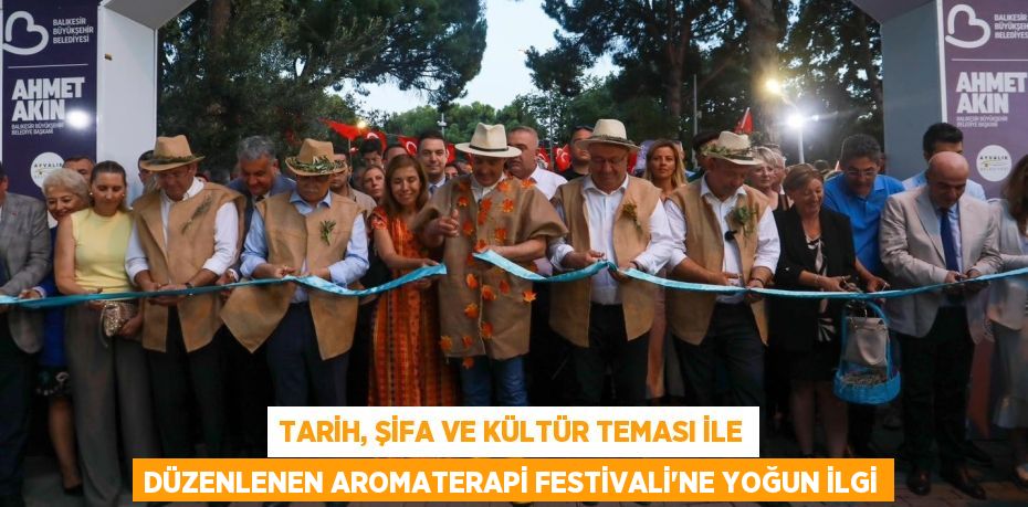 TARİH, ŞİFA VE KÜLTÜR TEMASI İLE DÜZENLENEN AROMATERAPİ FESTİVALİ’NE YOĞUN İLGİ