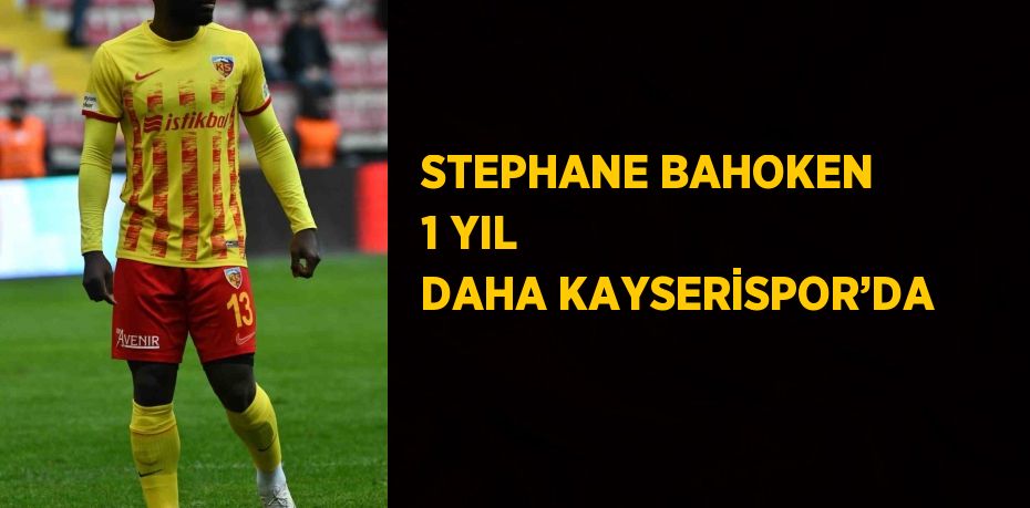 STEPHANE BAHOKEN 1 YIL DAHA KAYSERİSPOR’DA