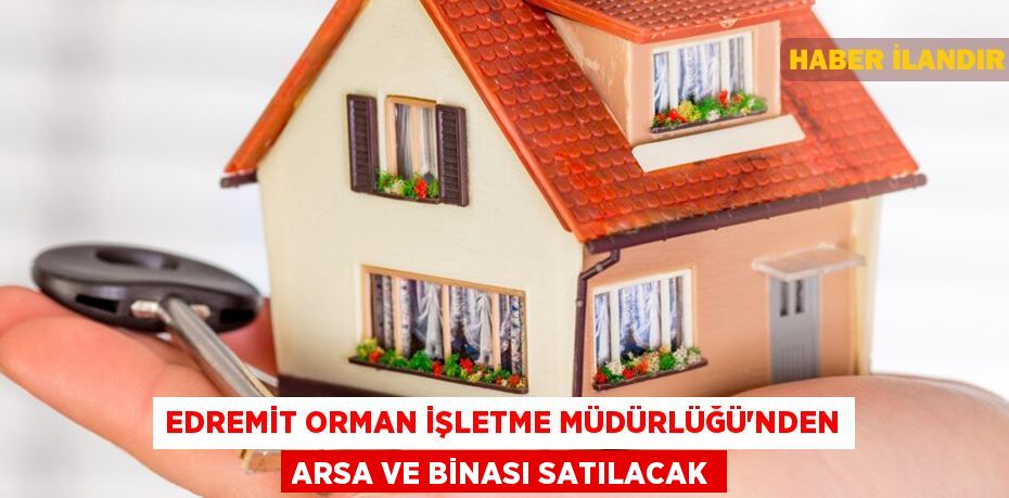 Edremit Orman İşletme Müdürlüğü'nden arsa ve binası satılacak