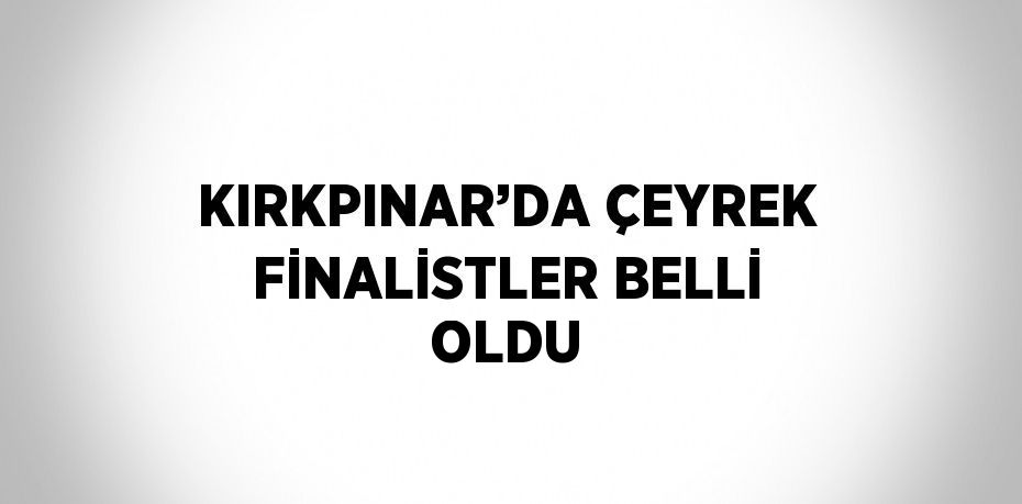 KIRKPINAR’DA ÇEYREK FİNALİSTLER BELLİ OLDU