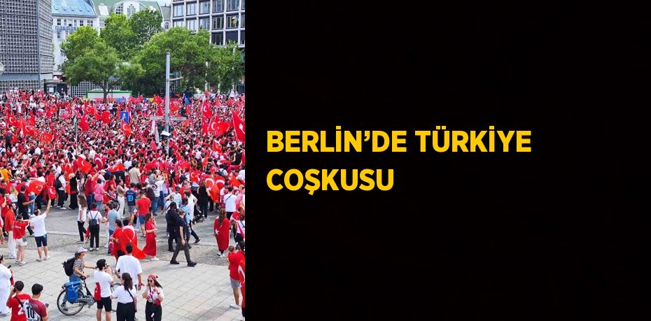 BERLİN’DE TÜRKİYE COŞKUSU