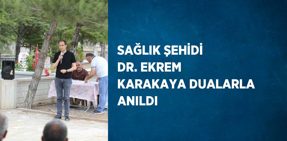 SAĞLIK ŞEHİDİ DR. EKREM KARAKAYA DUALARLA ANILDI