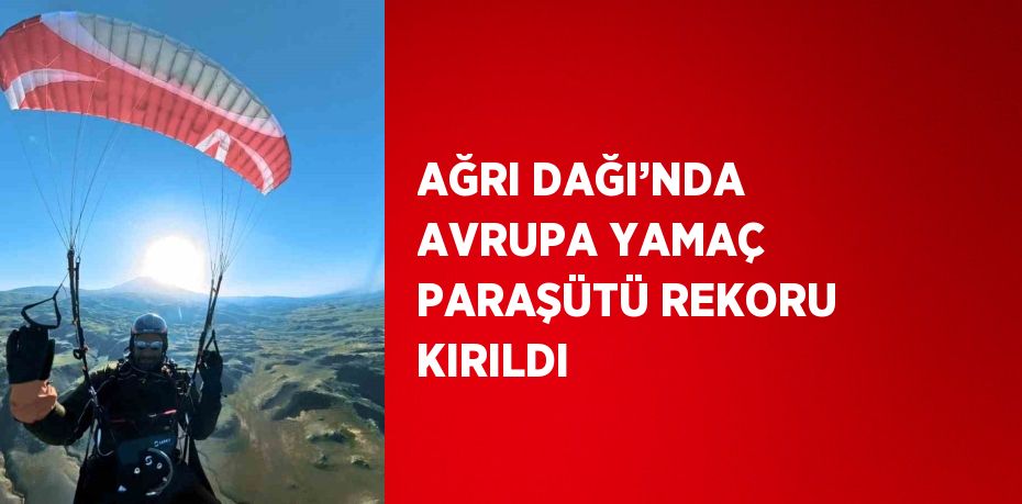 AĞRI DAĞI’NDA AVRUPA YAMAÇ PARAŞÜTÜ REKORU KIRILDI