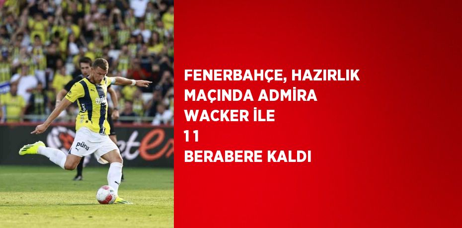 FENERBAHÇE, HAZIRLIK MAÇINDA ADMİRA WACKER İLE 1 1 BERABERE KALDI