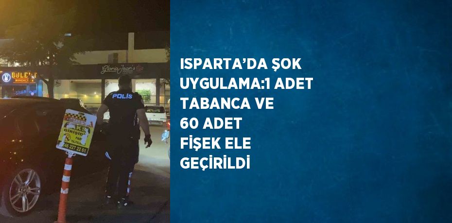 ISPARTA’DA ŞOK UYGULAMA:1 ADET TABANCA VE 60 ADET FİŞEK ELE GEÇİRİLDİ