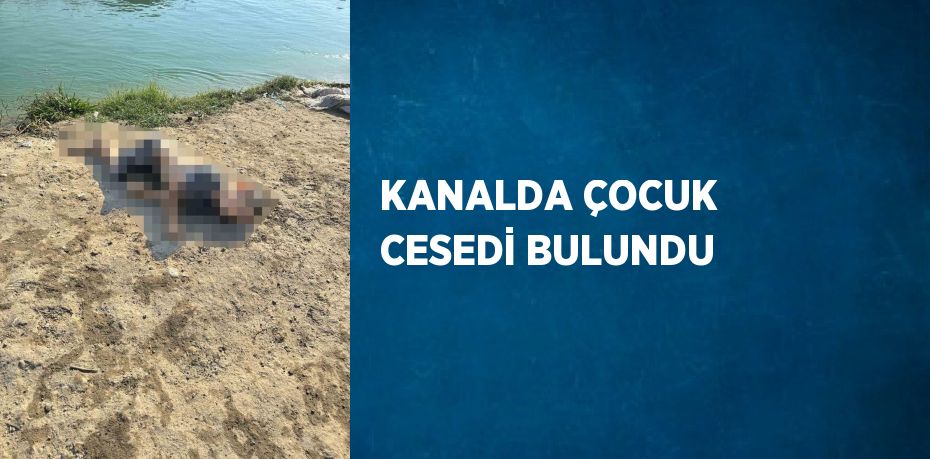 KANALDA ÇOCUK CESEDİ BULUNDU
