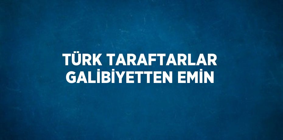 TÜRK TARAFTARLAR GALİBİYETTEN EMİN