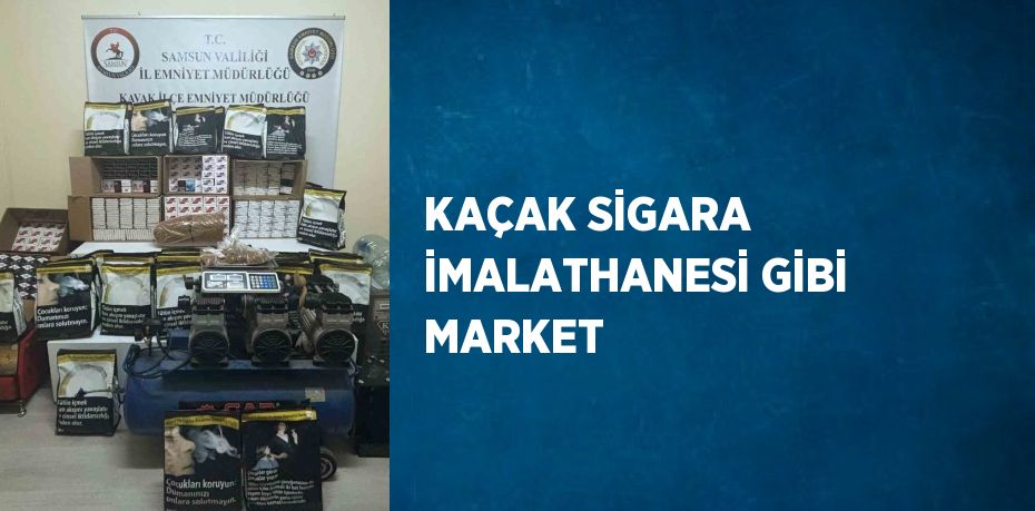 KAÇAK SİGARA İMALATHANESİ GİBİ MARKET