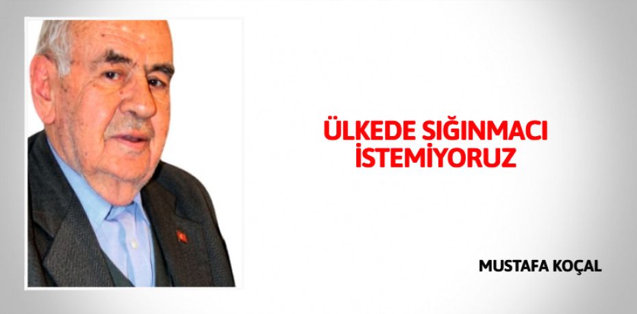 ÜLKEDE SIĞINMACI İSTEMİYORUZ