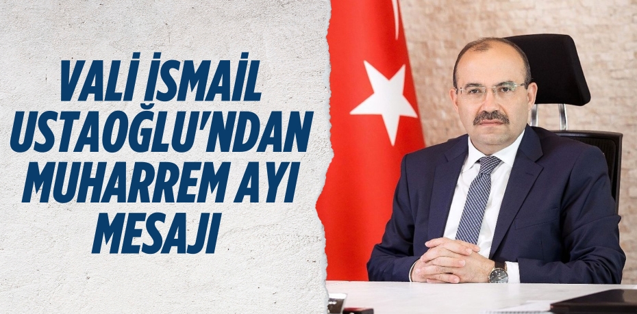 VALİ İSMAİL USTAOĞLU'NDAN MUHARREM AYI MESAJI