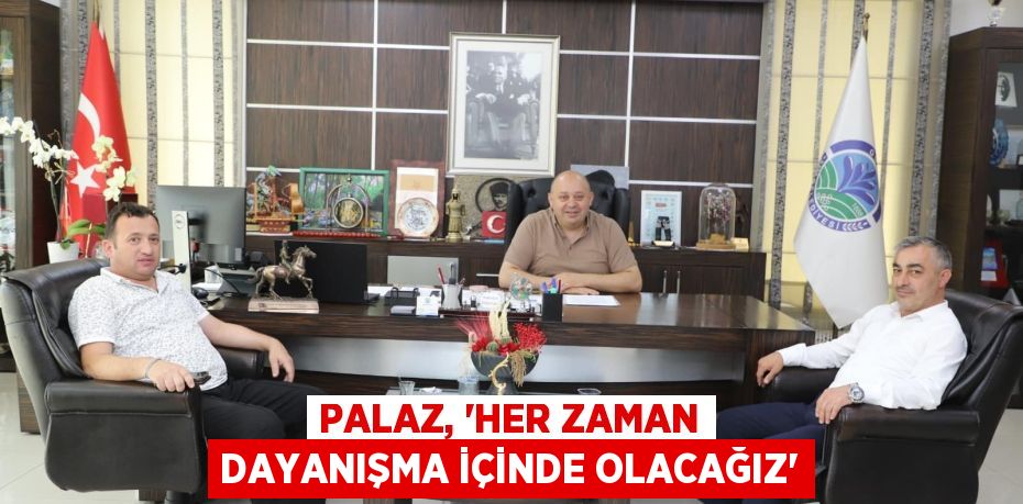 PALAZ, “HER ZAMAN DAYANIŞMA İÇİNDE OLACAĞIZ”