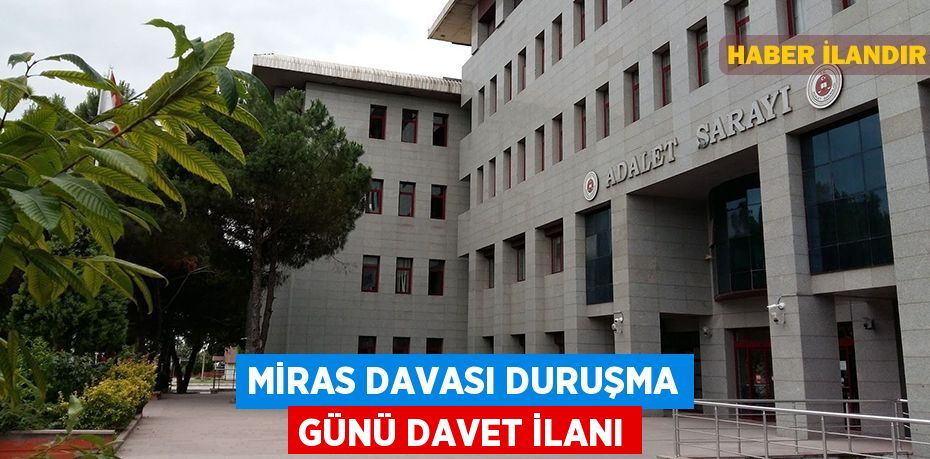 Miras davası duruşma günü davet ilanı