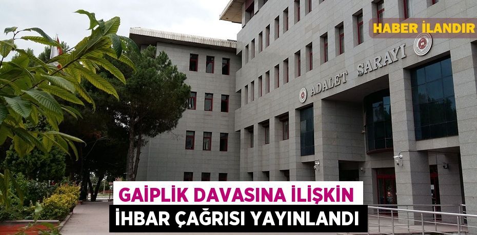 Gaiplik davasına ilişkin ihbar çağrısı yayınlandı