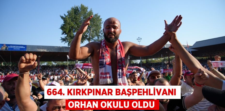 664. Kırkpınar başpehlivanı Orhan Okulu oldu