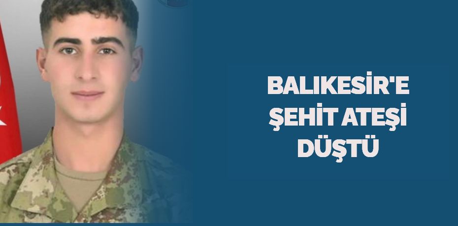 BALIKESİR'E ŞEHİT ATEŞİ DÜŞTÜ
