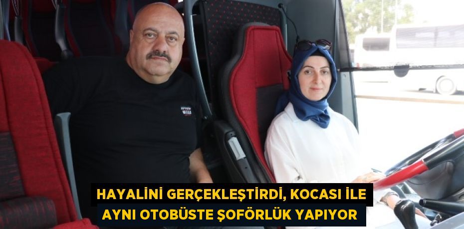 Hayalini gerçekleştirdi, kocası ile aynı otobüste şoförlük yapıyor