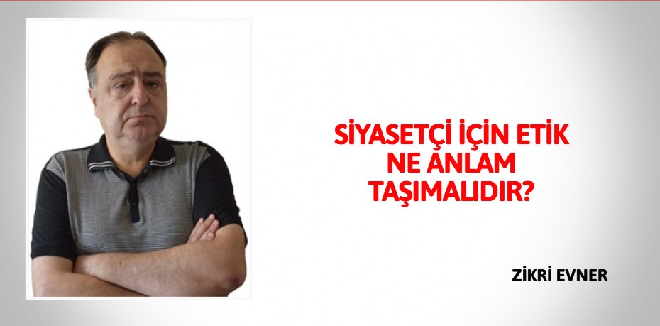 SİYASETÇİ İÇİN ETİK NE ANLAM TAŞIMALIDIR?