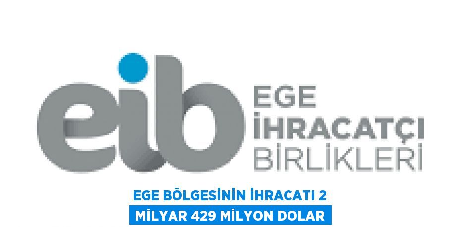 EGE BÖLGESİNİN İHRACATI 2 MİLYAR 429 MİLYON DOLAR