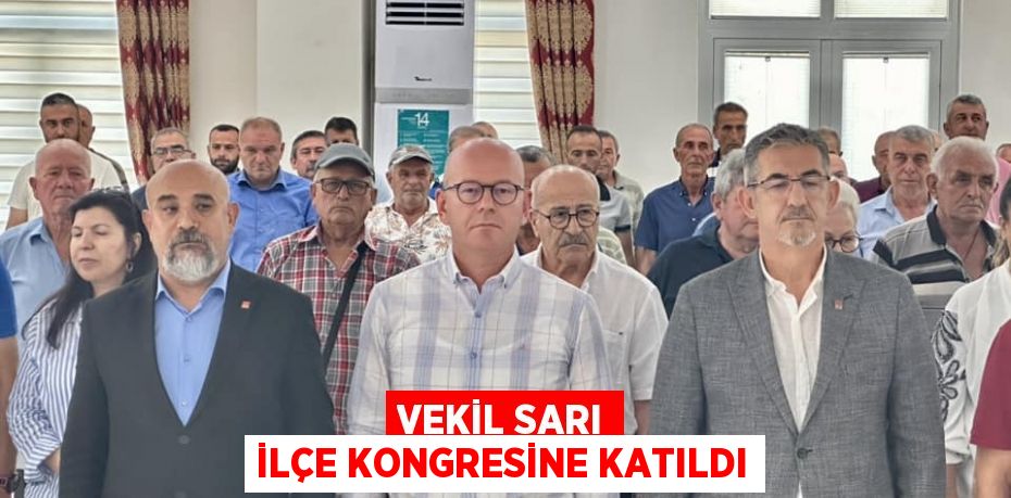 VEKİL SARI İLÇE KONGRESİNE KATILDI