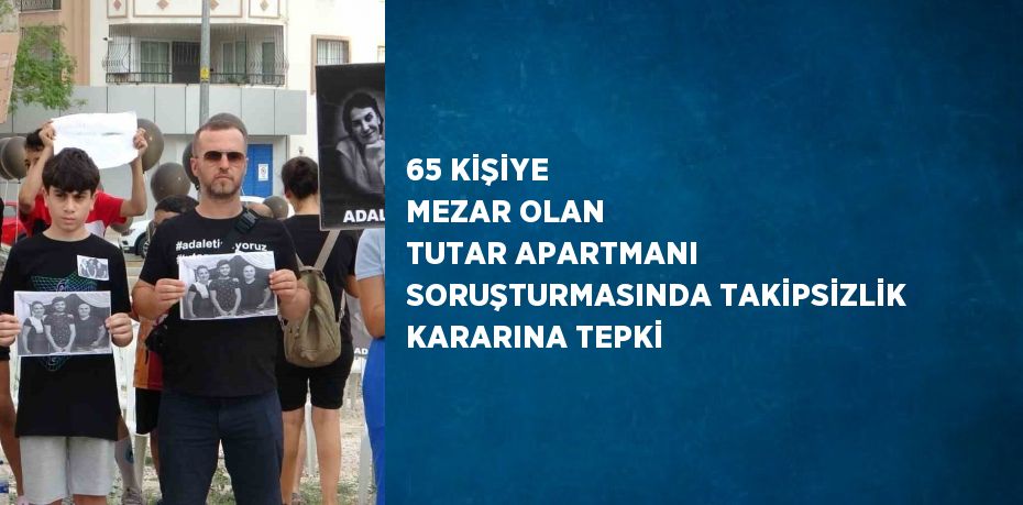 65 KİŞİYE MEZAR OLAN TUTAR APARTMANI SORUŞTURMASINDA TAKİPSİZLİK KARARINA TEPKİ