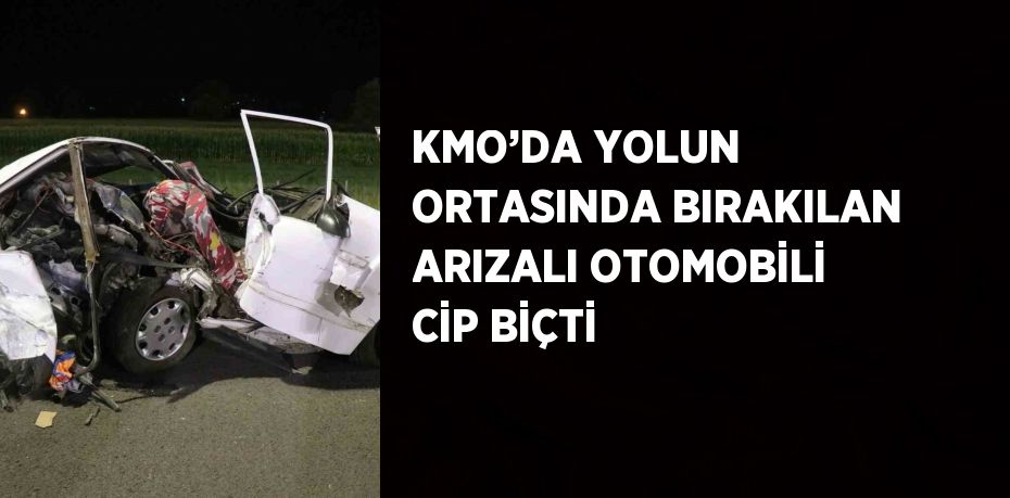 KMO’DA YOLUN ORTASINDA BIRAKILAN ARIZALI OTOMOBİLİ CİP BİÇTİ