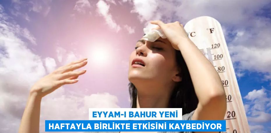 Eyyam-ı Bahur yeni haftayla birlikte etkisini kaybediyor