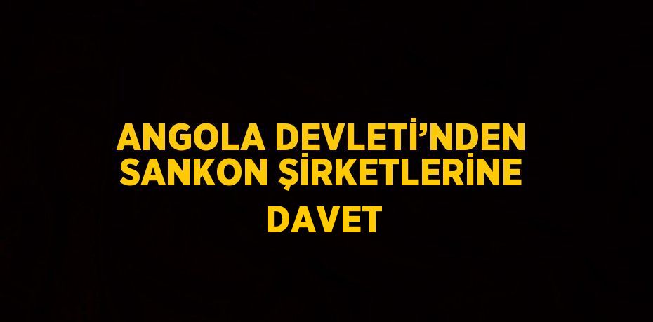 ANGOLA DEVLETİ’NDEN SANKON ŞİRKETLERİNE DAVET