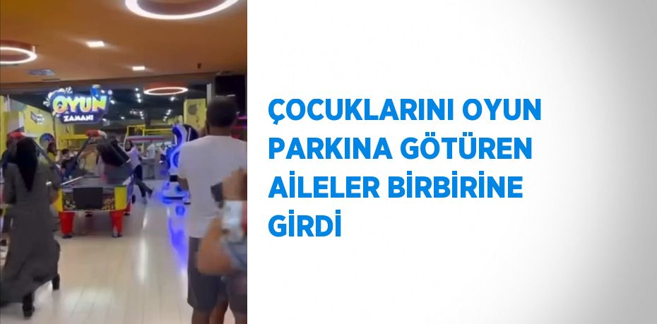 ÇOCUKLARINI OYUN PARKINA GÖTÜREN AİLELER BİRBİRİNE GİRDİ