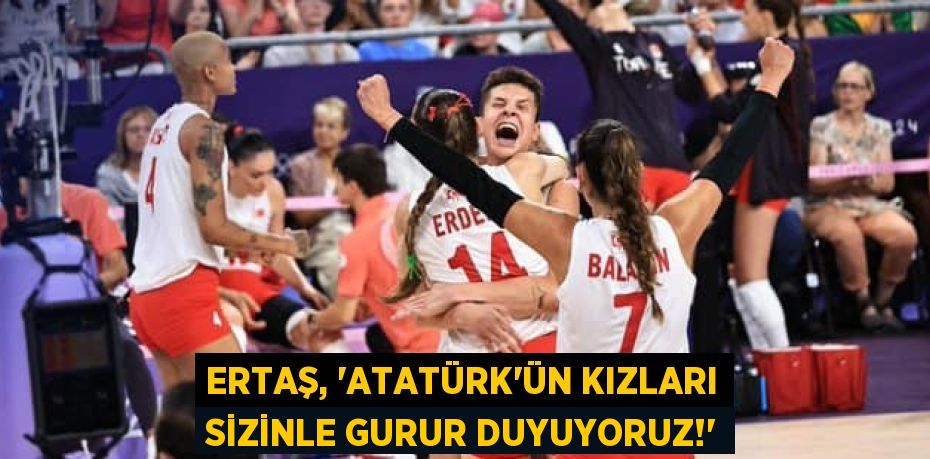 ERTAŞ, “ATATÜRK'ÜN KIZLARI SİZİNLE GURUR DUYUYORUZ!”