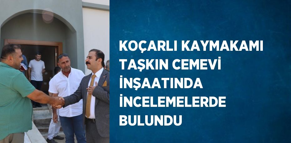 KOÇARLI KAYMAKAMI TAŞKIN CEMEVİ İNŞAATINDA İNCELEMELERDE BULUNDU