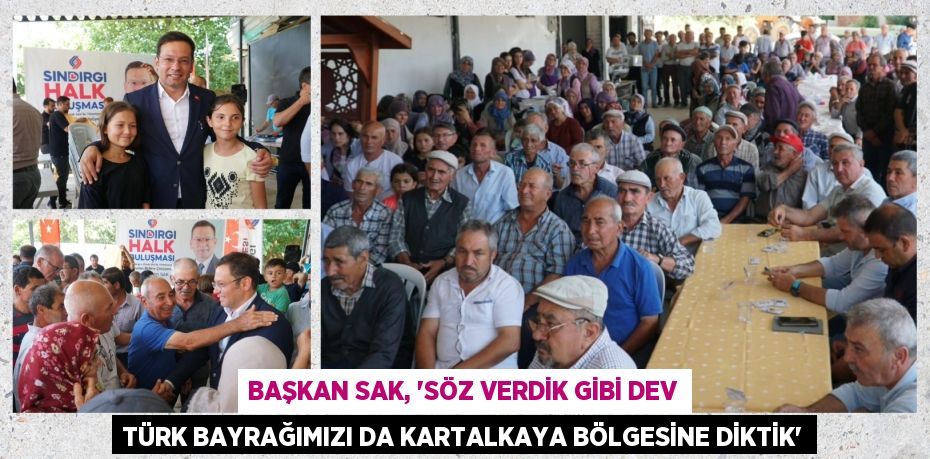 BAŞKAN SAK, “SÖZ VERDİK GİBİ DEV TÜRK BAYRAĞIMIZI DA KARTALKAYA BÖLGESİNE DİKTİK”